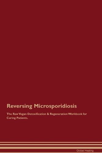 Reversing Microsporidiosis The Raw Vegan Detoxification & Regeneration Workbook for Curing Patients