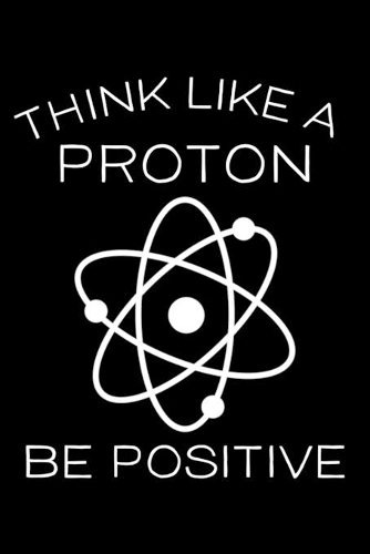 Think Like A Proton Be Positive