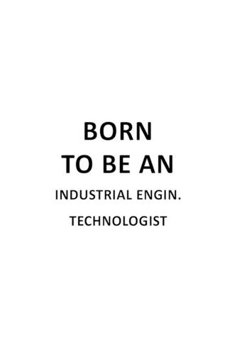 Born To Be An Industrial Engin. Technologist