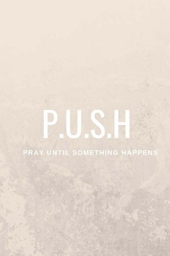 P.U.S.H-Pray Until Something Happens