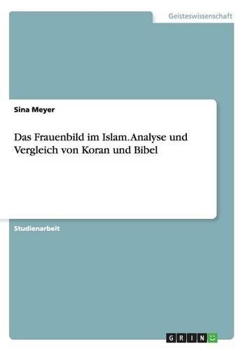 Das Frauenbild im Islam. Analyse und Vergleich von Koran und Bibel