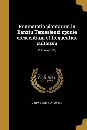 Enumeratio Plantarum in Banatu Temesiensi Sponte Crescentium Et Frequentius Cultarum; Volumen 1858]