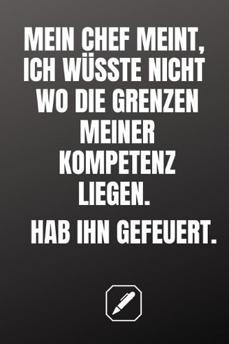 Mein Chef Meinte Ich Wüsste Nicht Wo Die Grenzen Meiner Kompetenz Liegen. Hab Ihn Gefeuert.