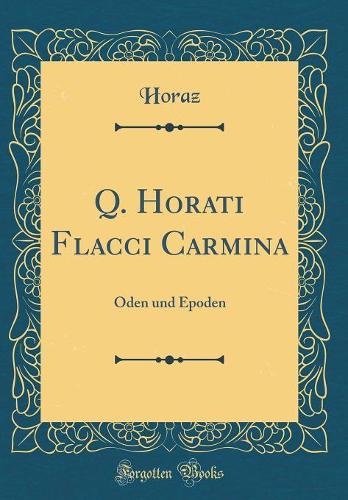 Q. Horati Flacci Carmina: Oden und Epoden (Classic Reprint)