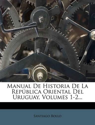 Manual De Historia De La República Oriental Del Uruguay, Volumes 1-2...: (Spanish)