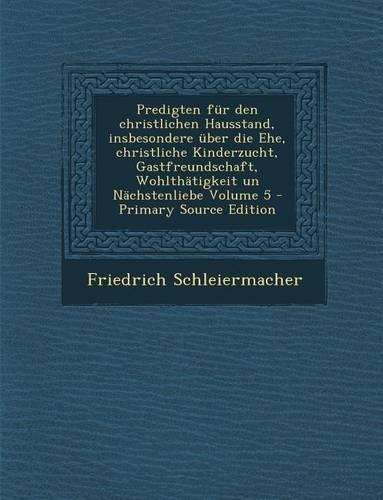 Predigten Fur Den Christlichen Hausstand, Insbesondere Uber Die Ehe, Christliche Kinderzucht, Gastfreundschaft, Wohlthatigkeit Un Nachstenliebe Volume