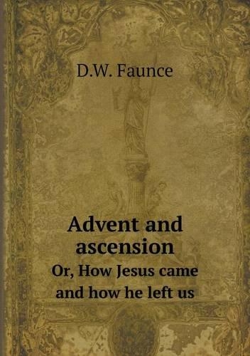 Advent and ascension Or, How Jesus came and how he left us