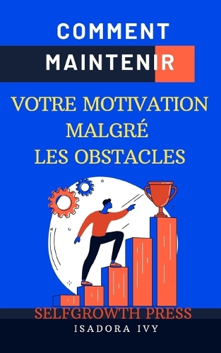 Comment Maintenir Votre Motivation Malgré les Obstacles