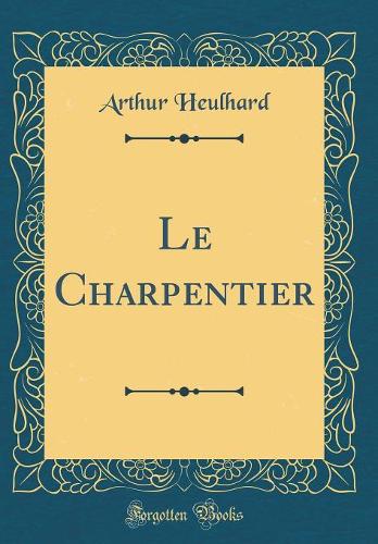 Le Charpentier (Classic Reprint)