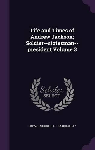 Life and Times of Andrew Jackson; Soldier--statesman--president Volume 3