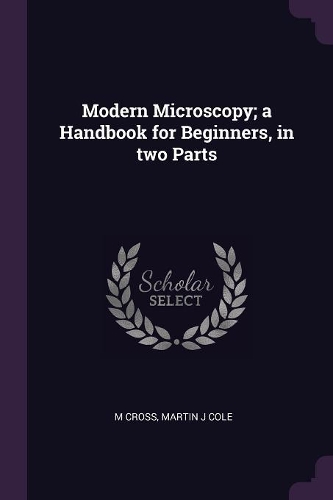 Modern Microscopy; A Handbook for Beginners, in Two Parts