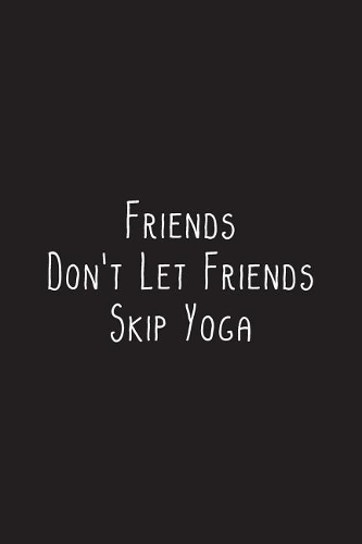 Friends Don't Let Friends Skip Yoga: Yoga Notebook - great gift for yoga lovers. Stylish journal cover with 120 blank, lined pages.