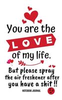 You Are The Love Of My Life, But Please Spray The Air Freshener After You Have A Shit !! Notebook Journal