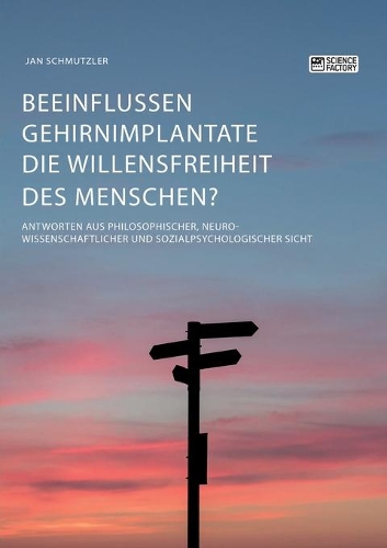 Beeinflussen Gehirnimplantate die Willensfreiheit des Menschen? Antworten aus philosophischer, neurowissenschaftlicher und sozialpsychologischer Sicht