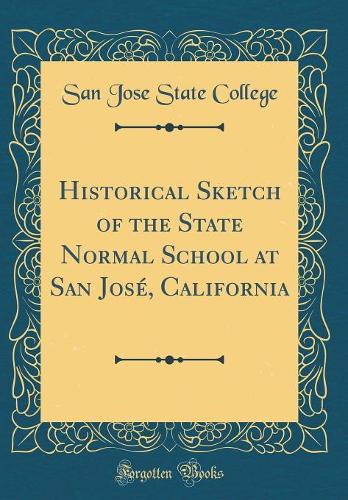 Historical Sketch of the State Normal School at San José, California (Classic Reprint)
