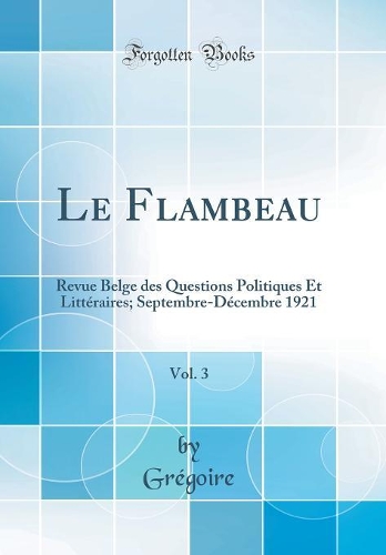 Le Flambeau, Vol. 3: Revue Belge des Questions Politiques Et Littéraires; Septembre-Décembre 1921 (Classic Reprint)