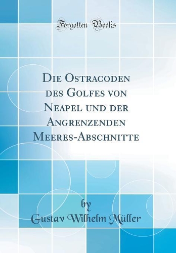 Die Ostracoden des Golfes von Neapel und der Angrenzenden Meeres-Abschnitte (Classic Reprint)