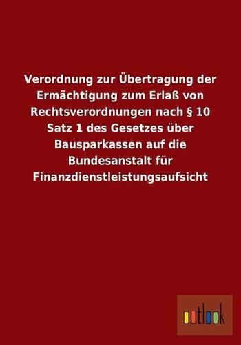 Verordnung Zur Ubertragung Der Ermachtigung Zum Erlass Von Rechtsverordnungen Nach 10 Satz 1 Des Gesetzes Uber Bausparkassen Auf Die Bundesanstalt Fur