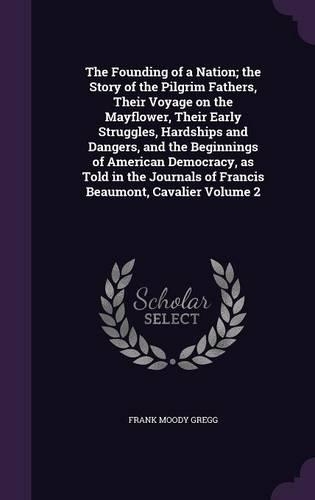 The Founding of a Nation; the Story of the Pilgrim Fathers, Their Voyage on the Mayflower, Their Early Struggles, Hardships and Dangers, and the Beginnings of American Democracy, as Told in the Journals of Francis Beaumont, Cavalier Volume 2