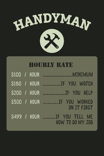 HANDYMAN Hourly Rate $100/Hour Minimum $180/Hour If You Watch $200/Hour If You Help 300/Hour If You Worked On It First $499/Hour If You Tell Me How To Do My Job