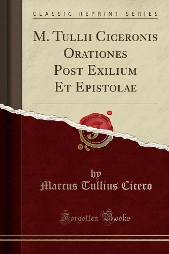 M. Tullii Ciceronis Orationes Post Exilium Et Epistolae (Classic Reprint)
