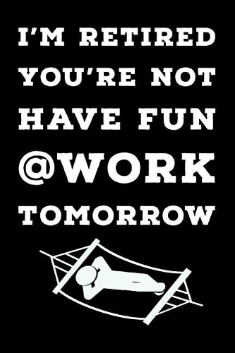 I'm Retired You're Not