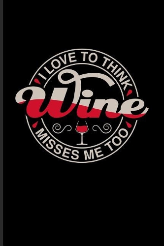 I Love To Think Wine Misses Me Too