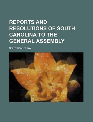 Reports and Resolutions of South Carolina to the General Assembly