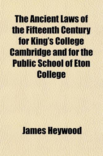 The Ancient Laws of the Fifteenth Century for King's College Cambridge and for the Public School of Eton College