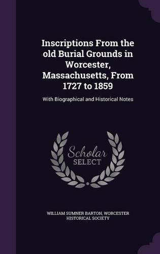 Inscriptions From the old Burial Grounds in Worcester, Massachusetts, From 1727 to 1859