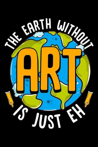 The Earth Without Art Is Just Eh