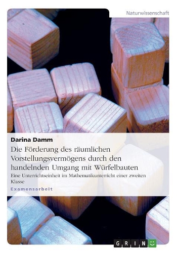 Die Förderung des räumlichen Vorstellungsvermögens durch den handelnden Umgang mit Würfelbauten