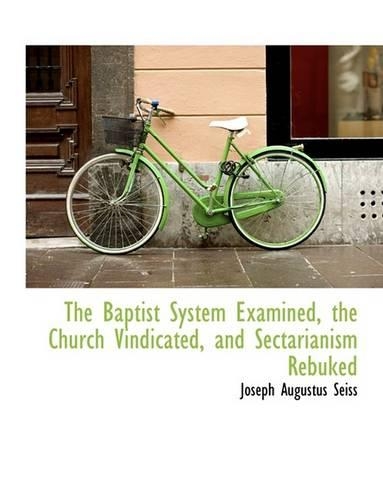 The Baptist System Examined, the Church Vindicated, and Sectarianism Rebuked