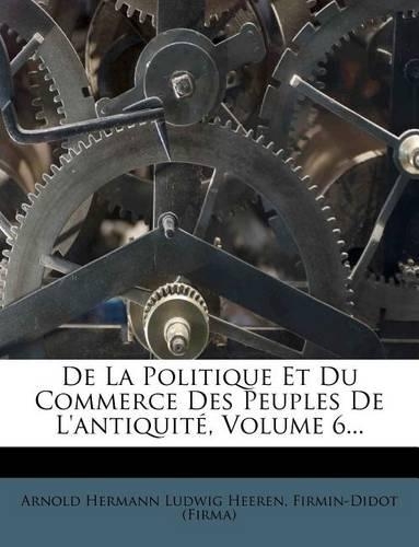 de La Politique Et Du Commerce Des Peuples de L'Antiquite, Volume 6...