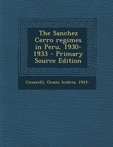 The Sanchez Cerro Regimes in Peru, 1930-1933 - Primary Source Edition