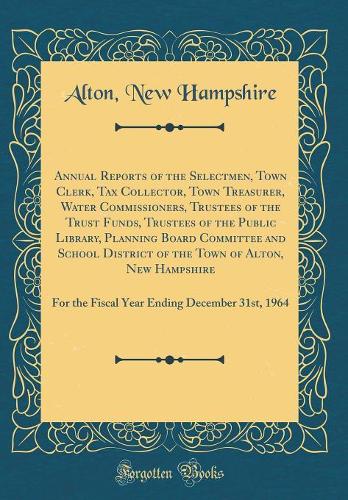 Annual Reports of the Selectmen, Town Clerk, Tax Collector, Town Treasurer, Water Commissioners, Trustees of the Trust Funds, Trustees of the Public Library, Planning Board Committee and School District of the Town of Alton, New Hampshire: For the