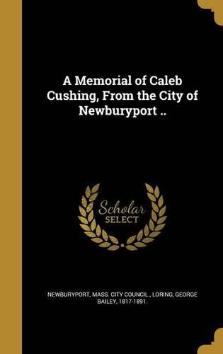 A Memorial of Caleb Cushing, From the City of Newburyport ..