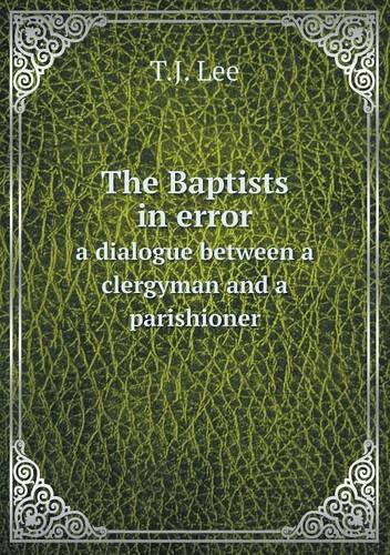 The Baptists in error a dialogue between a clergyman and a parishioner