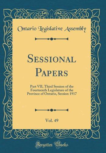 Sessional Papers, Vol. 49: Part VII, Third Session of the Fourteenth Legislature of the Province of Ontario, Session 1917 (Classic Reprint)