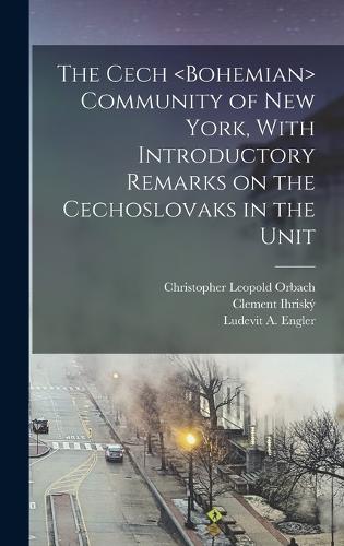 The Cech Community of New York, With Introductory Remarks on the Cechoslovaks in the Unit