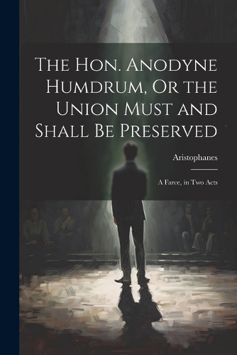 The Hon. Anodyne Humdrum, Or the Union Must and Shall Be Preserved