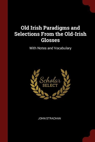 Old Irish Paradigms and Selections From the Old-Irish Glosses