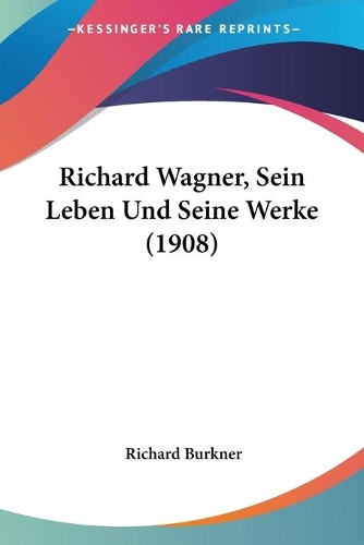 Richard Wagner, Sein Leben Und Seine Werke (1908)