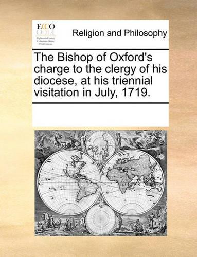 The Bishop of Oxford's charge to the clergy of his diocese, at his triennial visitation in July, 1719.