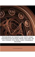 Swinburne as I Knew Him, with Some Unpublished Letters from the Poet to His Cousin, the Hon. Lady Henniker Heaton