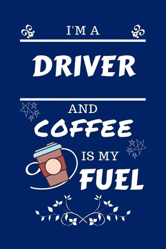I'm An Driver And Coffee Is My Fuel