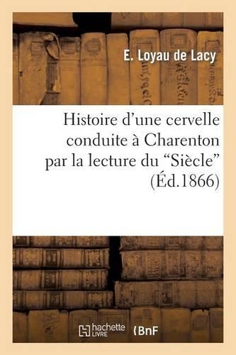 Histoire d'Une Cervelle Conduite À Charenton Par La Lecture Du 'Siècle'