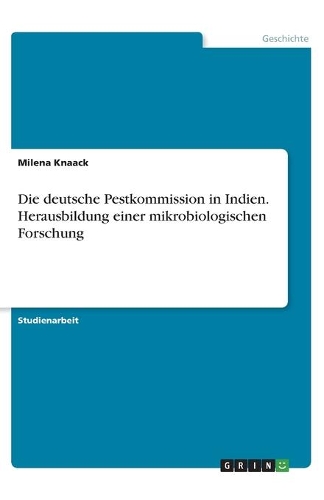 Die deutsche Pestkommission in Indien. Herausbildung einer mikrobiologischen Forschung