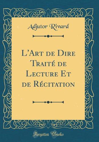 L'Art de Dire Traité de Lecture Et de Récitation (Classic Reprint)