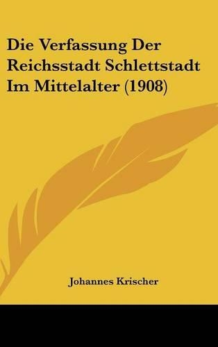 Die Verfassung Der Reichsstadt Schlettstadt Im Mittelalter (1908)